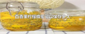 ​百香果柠檬蜂蜜可以保存多久