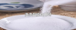 ​洗涤盐能食用吗