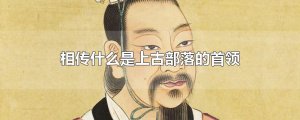 ​相传什么是上古部落的首领
