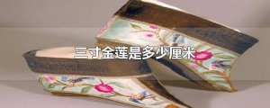 ​三寸金莲是多少厘米