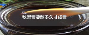​秋梨膏要熬多久才成膏