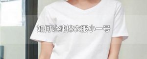 ​如何让纯棉衣服小一号
