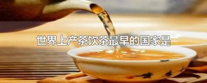 ​世界上产茶饮茶最早的国家是