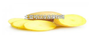 ​土豆可以冷冻保存吗
