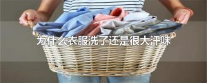 ​为什么衣服洗了还是很大汗味