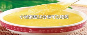 ​小米粥煮20分钟可以吃吗
