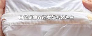 ​白色短袖衣领发黄怎么洗白