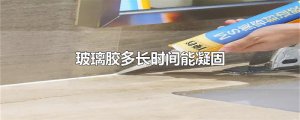 ​玻璃胶多长时间能凝固