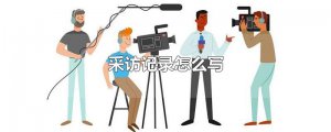 ​采访记录怎么写
