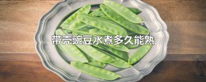 ​带壳豌豆水煮多久能熟