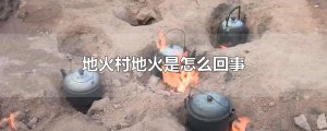 ​地火村地火是怎么回事