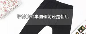 ​秋裤裤裆半圆朝前还是朝后