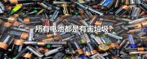​所有电池都是有害垃圾?