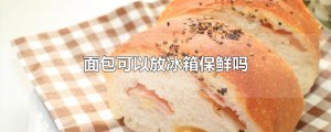 ​面包可以放冰箱保鲜吗