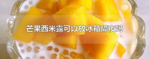 ​芒果西米露可以放冰箱隔夜吗