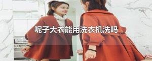 ​呢子大衣能用洗衣机洗吗
