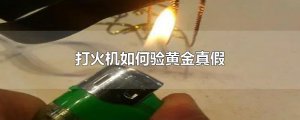 ​打火机如何验黄金真假