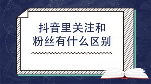​抖音里关注和粉丝有什么区别