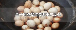 ​童子尿煮鸡蛋是哪里的风俗