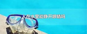 ​人在水里能睁开眼睛吗
