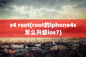 ​s4 root(root的iphone4s怎么升级ios7)
