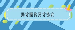 ​两寸照片尺寸多大_两寸照片电子版怎么弄