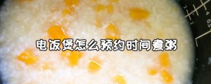 ​电饭煲怎么预约时间？电饭煲预约煮粥方法