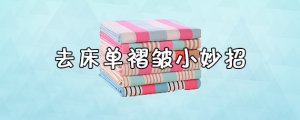 ​去床单褶皱小妙招 床单褶皱怎么弄平