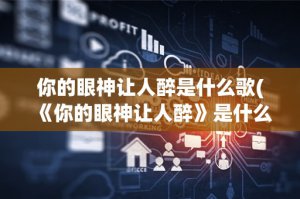 ​你的眼神让人醉是什么歌(《你的眼神让人醉》是什么歌？)