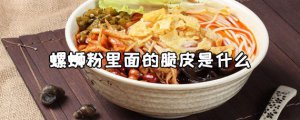 ​螺蛳粉里面的脆皮是什么 螺蛳粉里面什么东西臭