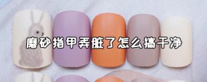 ​磨砂指甲弄脏了怎么办？磨砂指甲弄脏了怎么弄干净？