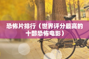 ​恐怖片排行（世界评分最高的十部恐怖电影）
