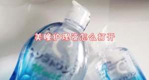 ​美瞳护理液怎么打开 美瞳护理液没了可以用什么代替