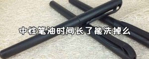 ​中性笔油时间长了能洗掉么？怎么洗掉?