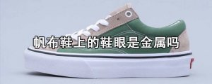 ​帆布鞋上的鞋眼是金属吗？鞋眼的作用是什么