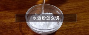 ​水淀粉怎么调 水淀粉有什么用
