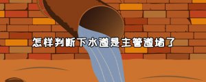 ​怎样判断下水道是主管道堵了？下水管主管道堵了怎么处理？