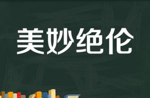 ​美妙绝伦的意思是什么（美妙绝伦的意思介绍）