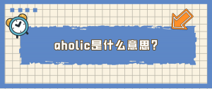 ​aholic是什么意思（aholic的意思）