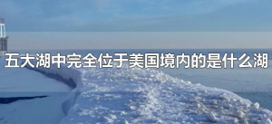 ​五大湖中完全位于美国境内的是什么湖（五大湖中全部位于美国境内的是哪个湖）