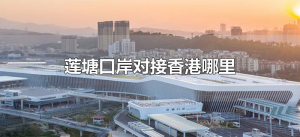 ​莲塘口岸对接香港哪里（莲塘口岸对接香港哪个位置）