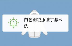 ​白色羽绒服脏了怎么清洗小妙招 冬季羽绒服清洗保养小知识