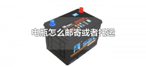 ​电瓶怎么邮寄或者托运（电动车电瓶怎么邮寄或者托运）