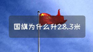 ​国旗为什么升到28.3米（国旗升到28.3米的原因）
