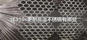 ​比310s更耐高温不锈钢有哪些（比310s更耐高温的合金钢）