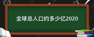 ​全球总人口约多少亿2020