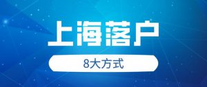 ​上海户口落户需要哪些条件（2022年上海落户最常用8种方式）