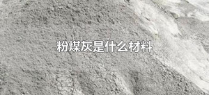 ​粉煤灰是什么材料（粉煤灰属于什么材料）