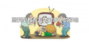 ​溺爱型教养方式对孩子的影响（溺爱型教养方式最容易带来何种问题）