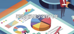 ​采购记录至少保存几年（采购记录要保存几年）